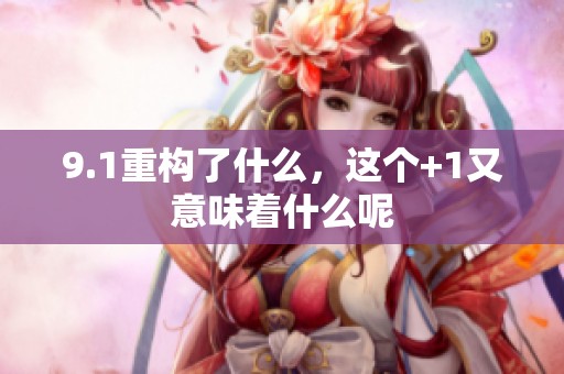 9.1重构了什么，这个+1又意味着什么呢