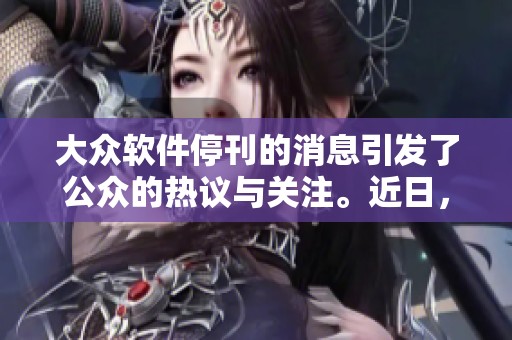 大众软件停刊的消息引发了公众的热议与关注。近日，大众软件宣布正式停刊。