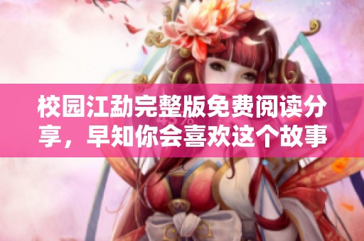 校园江勐完整版免费阅读分享，早知你会喜欢这个故事！
