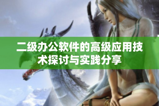 二级办公软件的高级应用技术探讨与实践分享