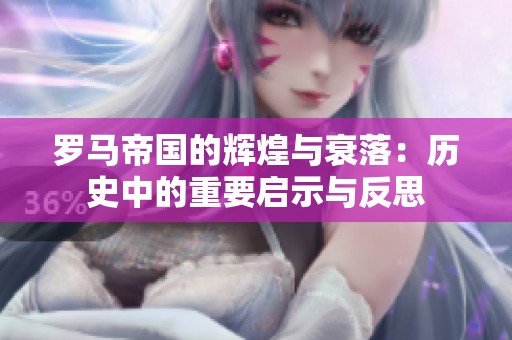 罗马帝国的辉煌与衰落：历史中的重要启示与反思