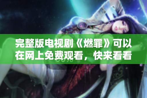 完整版电视剧《燃罪》可以在网上免费观看，快来看看吧