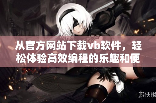 从官方网站下载vb软件，轻松体验高效编程的乐趣和便利。