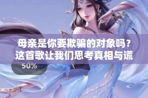 母亲是你要欺骗的对象吗？这首歌让我们思考真相与谎言。