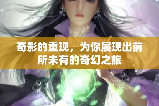 奇影的重现，为你展现出前所未有的奇幻之旅