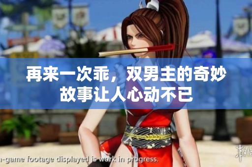 再来一次乖，双男主的奇妙故事让人心动不已
