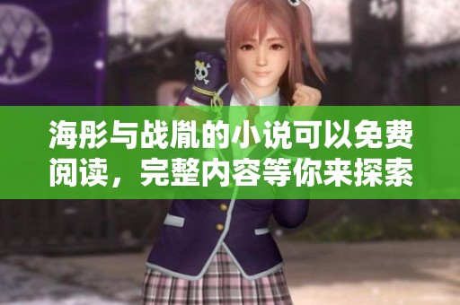 海彤与战胤的小说可以免费阅读，完整内容等你来探索