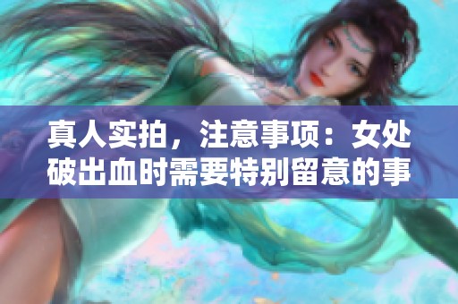 真人实拍，注意事项：女处破出血时需要特别留意的事项是什么