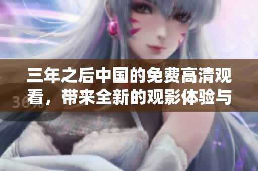 三年之后中国的免费高清观看，带来全新的观影体验与选择。