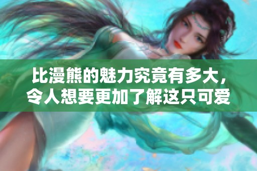 比漫熊的魅力究竟有多大，令人想要更加了解这只可爱生物的故事。