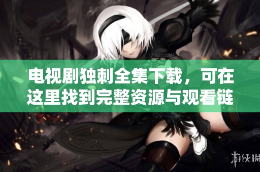电视剧独刺全集下载，可在这里找到完整资源与观看链接