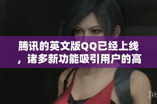 腾讯的英文版QQ已经上线，诸多新功能吸引用户的高度关注
