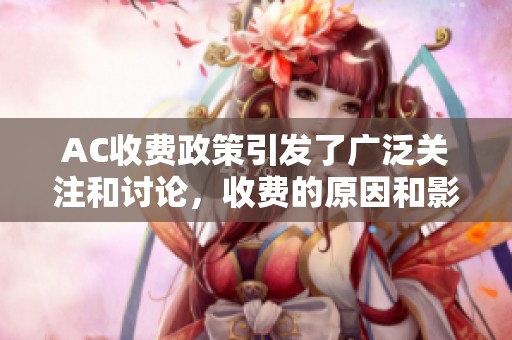 AC收费政策引发了广泛关注和讨论，收费的原因和影响是什么呢