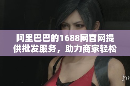 阿里巴巴的1688网官网提供批发服务，助力商家轻松进货与交易。