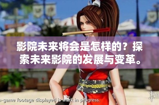 影院未来将会是怎样的？探索未来影院的发展与变革。