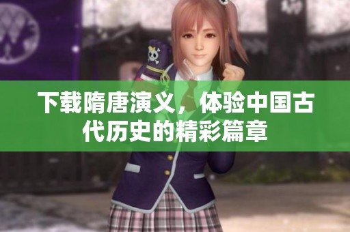 下载隋唐演义，体验中国古代历史的精彩篇章