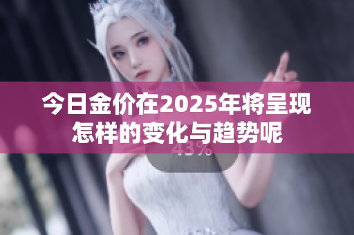 今日金价在2025年将呈现怎样的变化与趋势呢
