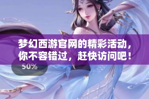 梦幻西游官网的精彩活动，你不容错过，赶快访问吧！