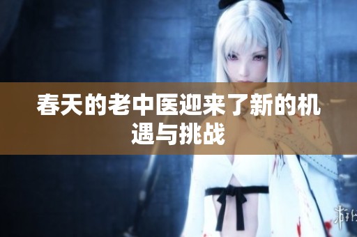 春天的老中医迎来了新的机遇与挑战