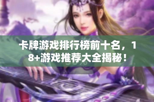 卡牌游戏排行榜前十名，18+游戏推荐大全揭秘！