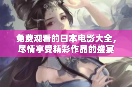 免费观看的日本电影大全，尽情享受精彩作品的盛宴