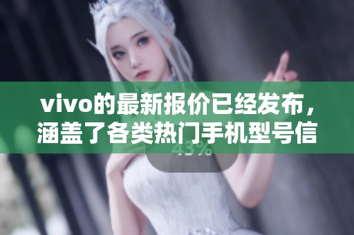 vivo的最新报价已经发布，涵盖了各类热门手机型号信息