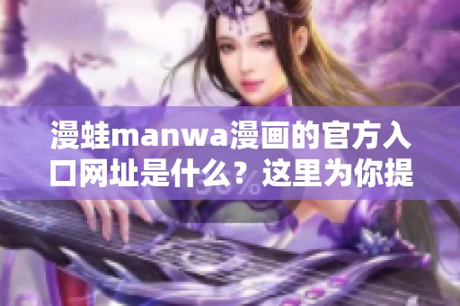 漫蛙manwa漫画的官方入口网址是什么？这里为你提供详细信息。