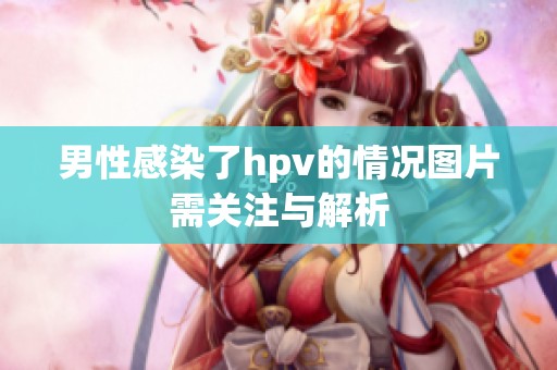 男性感染了hpv的情况图片需关注与解析