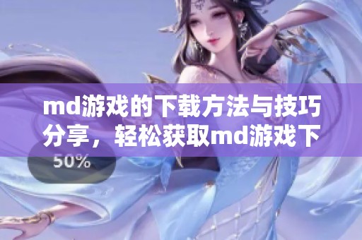 md游戏的下载方法与技巧分享，轻松获取md游戏下载体验