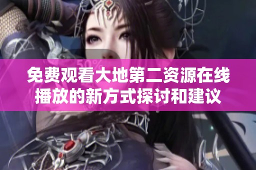 免费观看大地第二资源在线播放的新方式探讨和建议