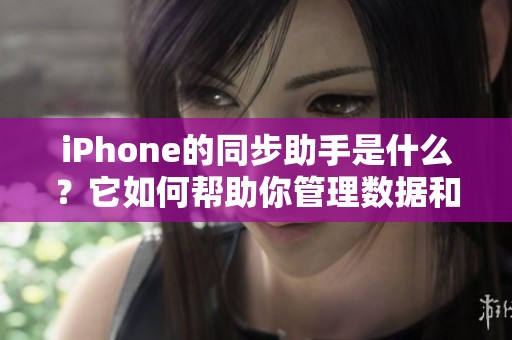 iPhone的同步助手是什么？它如何帮助你管理数据和文件更高效呢？