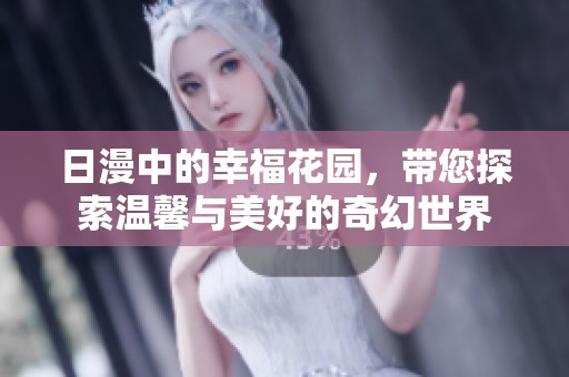 日漫中的幸福花园，带您探索温馨与美好的奇幻世界