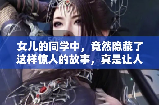 女儿的同学中，竟然隐藏了这样惊人的故事，真是让人意外。