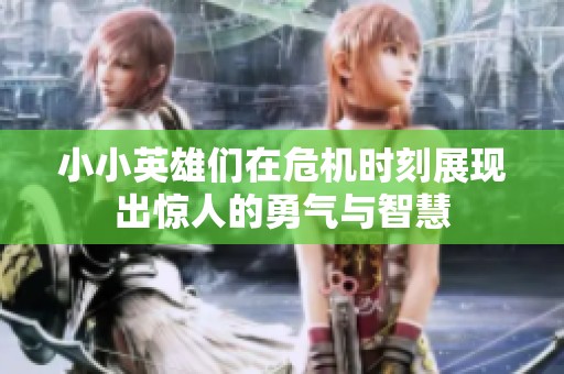 小小英雄们在危机时刻展现出惊人的勇气与智慧