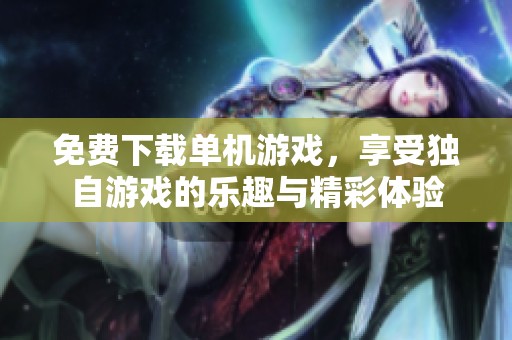 免费下载单机游戏，享受独自游戏的乐趣与精彩体验