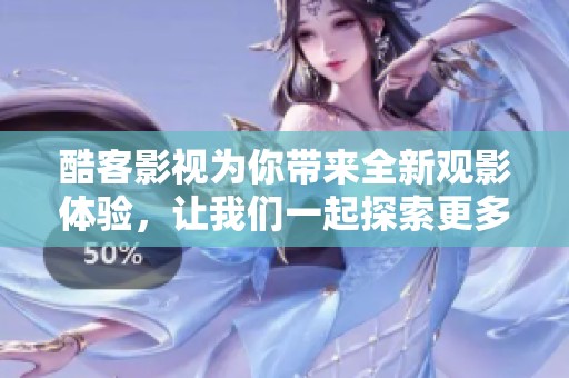 酷客影视为你带来全新观影体验，让我们一起探索更多精彩内容吧