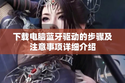 下载电脑蓝牙驱动的步骤及注意事项详细介绍