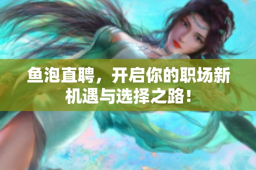 鱼泡直聘，开启你的职场新机遇与选择之路！