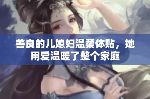 善良的儿媳妇温柔体贴，她用爱温暖了整个家庭