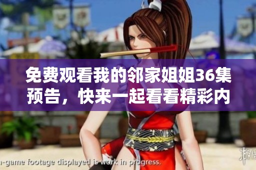 免费观看我的邻家姐姐36集预告，快来一起看看精彩内容吧