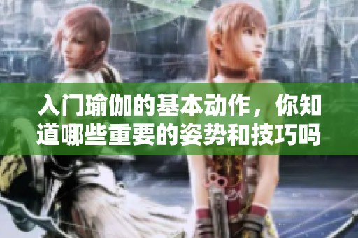 入门瑜伽的基本动作，你知道哪些重要的姿势和技巧吗