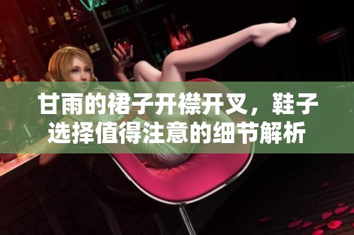 甘雨的裙子开襟开叉，鞋子选择值得注意的细节解析