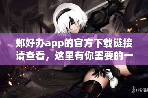 郑好办app的官方下载链接请查看，这里有你需要的一切指南和信息