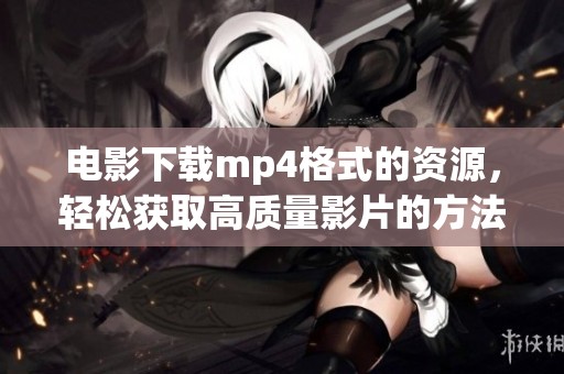 电影下载mp4格式的资源，轻松获取高质量影片的方法分享