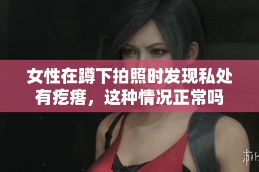 女性在蹲下拍照时发现私处有疙瘩，这种情况正常吗