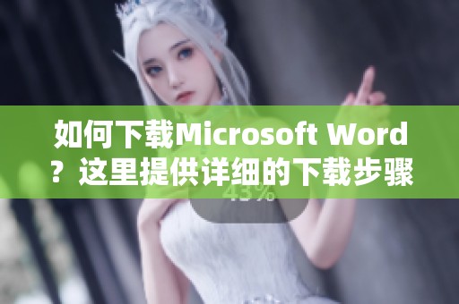 如何下载Microsoft Word？这里提供详细的下载步骤与指导。