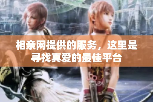 相亲网提供的服务，这里是寻找真爱的最佳平台