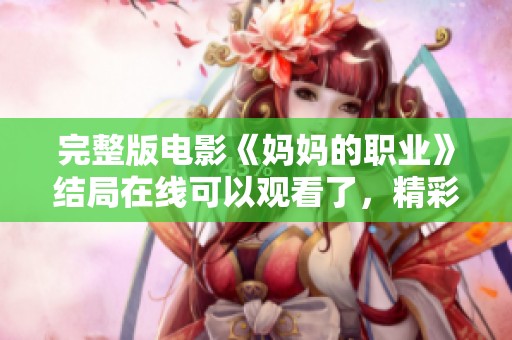 完整版电影《妈妈的职业》结局在线可以观看了，精彩不容错过