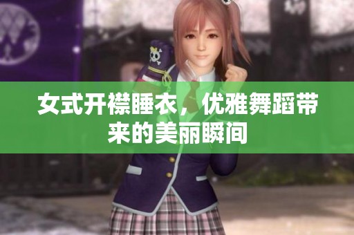 女式开襟睡衣，优雅舞蹈带来的美丽瞬间