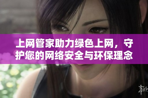 上网管家助力绿色上网，守护您的网络安全与环保理念